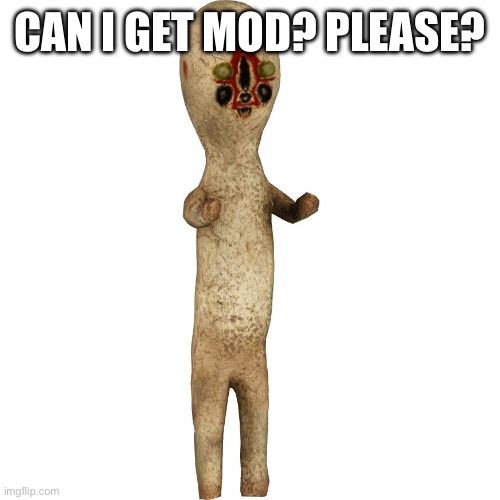 I been here for a while. I won’t mod abuse | CAN I GET MOD? PLEASE? | image tagged in scp 173 | made w/ Imgflip meme maker