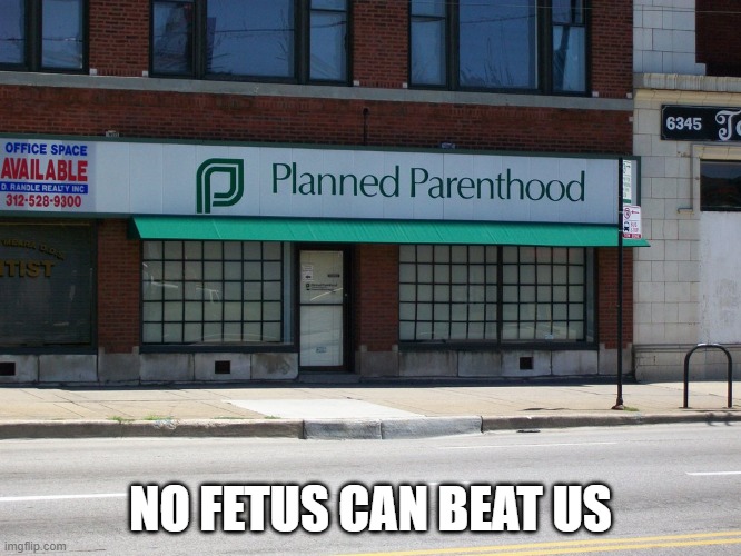 planned parenthood | NO FETUS CAN BEAT US | image tagged in planned parenthood | made w/ Imgflip meme maker