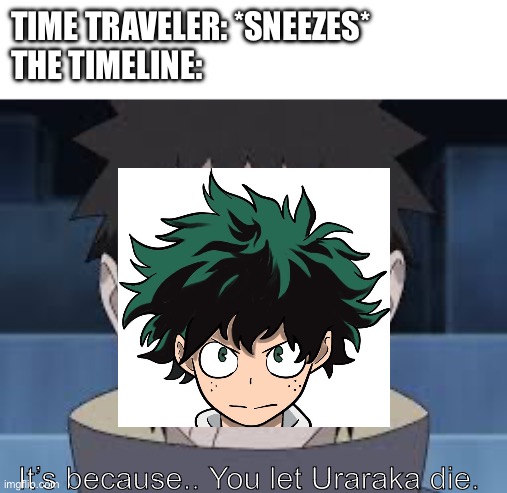Not my art | TIME TRAVELER: *SNEEZES*
THE TIMELINE:; It’s because.. You let Uraraka die. | image tagged in obito | made w/ Imgflip meme maker