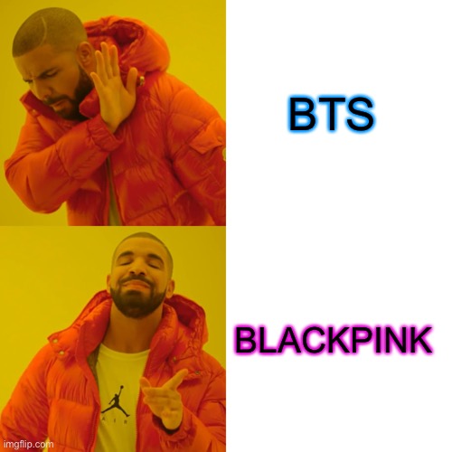 Drake Hotline Bling | BTS; BLACKPINK | image tagged in memes,drake hotline bling | made w/ Imgflip meme maker