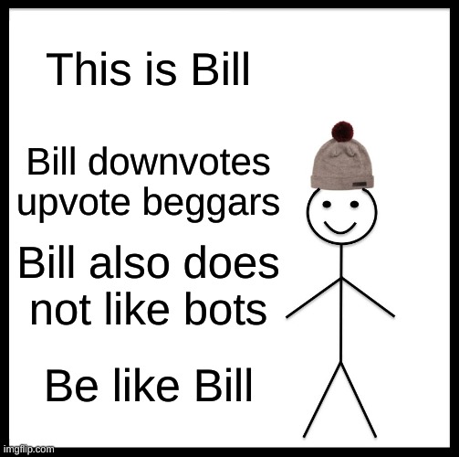 Bill | This is Bill; Bill downvotes upvote beggars; Bill also does not like bots; Be like Bill | image tagged in memes,be like bill | made w/ Imgflip meme maker