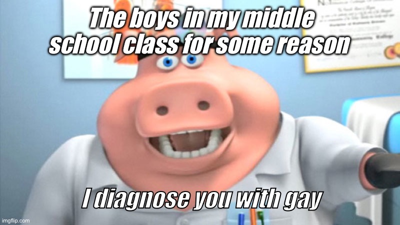 I Diagnose You With Dead | The boys in my middle school class for some reason; I diagnose you with gay | image tagged in i diagnose you with dead | made w/ Imgflip meme maker