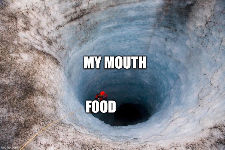 huge hole | MY MOUTH FOOD | image tagged in huge hole | made w/ Imgflip meme maker