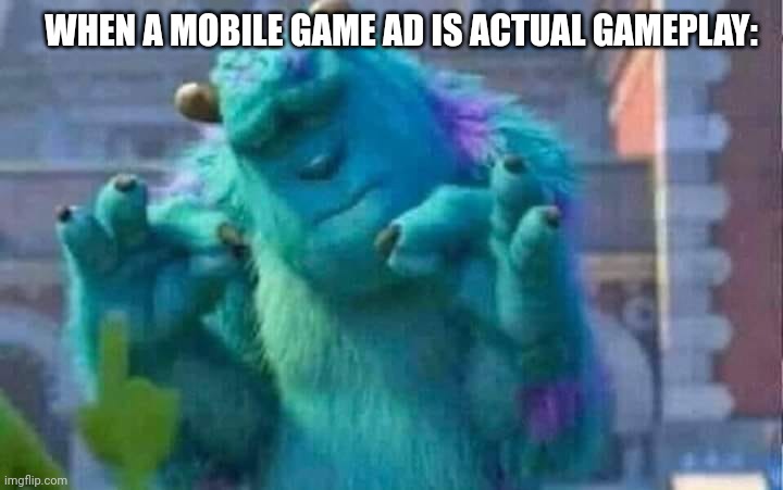 Mobile ads | WHEN A MOBILE GAME AD IS ACTUAL GAMEPLAY: | image tagged in sully shutdown,funny memes,memes,so true memes,blessings | made w/ Imgflip meme maker