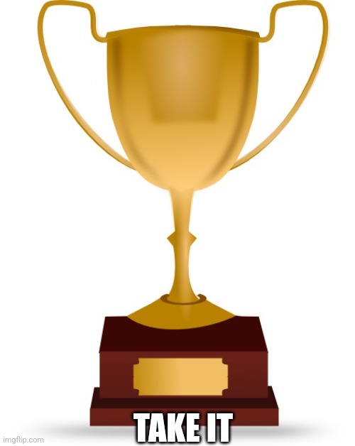 Blank Trophy | TAKE IT | image tagged in blank trophy | made w/ Imgflip meme maker