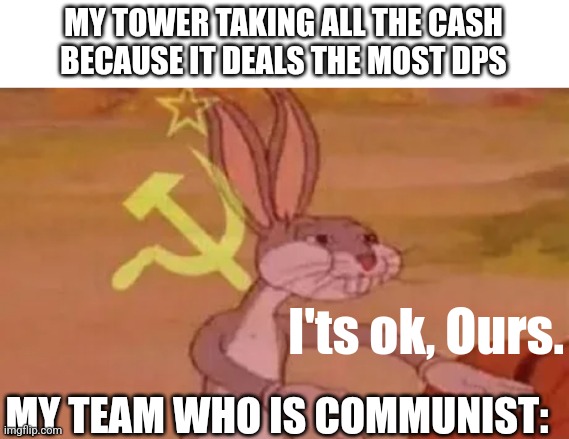 Roblox Tower Defense Game | MY TOWER TAKING ALL THE CASH BECAUSE IT DEALS THE MOST DPS; I'ts ok, Ours. MY TEAM WHO IS COMMUNIST: | image tagged in bugs bunny communist | made w/ Imgflip meme maker