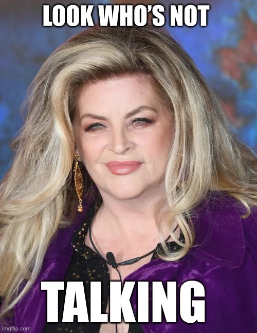 kirstie alley | LOOK WHO’S NOT; TALKING | image tagged in kirstie alley,i will offend everyone,look whos talking,funny,memes | made w/ Imgflip meme maker