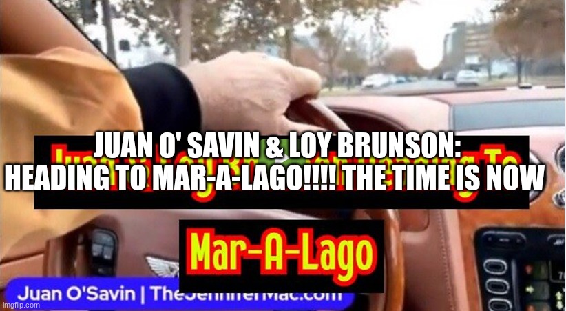 Juan O' Savin & Loy Brunson: Heading To Mar-A-Lago!!!! The Time is NOW  (Video)