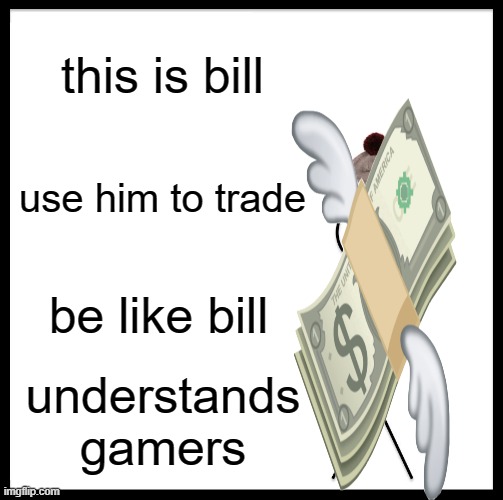 THIS DOES NOT MAKE SENSE | this is bill; use him to trade; be like bill; understands gamers | image tagged in memes,be like bill | made w/ Imgflip meme maker