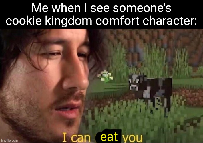 hehehehaw | Me when I see someone's cookie kingdom comfort character:; eat | made w/ Imgflip meme maker