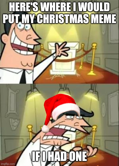 This Is Where I'd Put My Trophy If I Had One Meme | HERE'S WHERE I WOULD PUT MY CHRISTMAS MEME; IF I HAD ONE | image tagged in memes,this is where i'd put my trophy if i had one | made w/ Imgflip meme maker