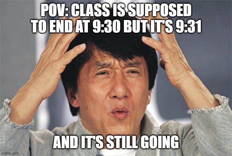 relatable? | POV: CLASS IS SUPPOSED TO END AT 9:30 BUT IT'S 9:31; AND IT'S STILL GOING | image tagged in jackie chan confused | made w/ Imgflip meme maker