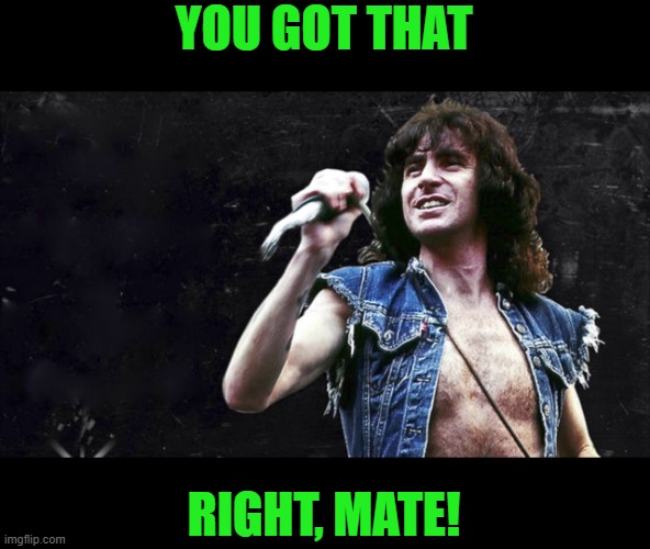 Bon Scott | YOU GOT THAT RIGHT, MATE! | image tagged in bon scott | made w/ Imgflip meme maker