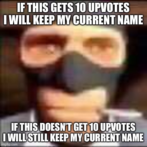 (I like my current name very much) | IF THIS GETS 10 UPVOTES I WILL KEEP MY CURRENT NAME; IF THIS DOESN’T GET 10 UPVOTES I WILL STILL KEEP MY CURRENT NAME | image tagged in spi | made w/ Imgflip meme maker