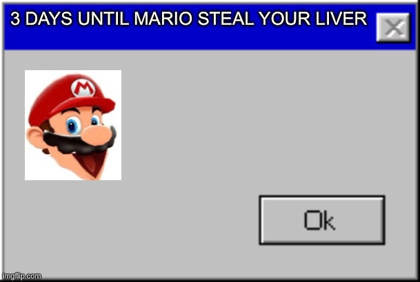 3 DAYS UNTIL MARIO STEAL YOUR LIVER | 3 DAYS UNTIL MARIO STEAL YOUR LIVER | image tagged in windows error message | made w/ Imgflip meme maker