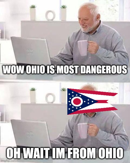 wait ohio... | WOW OHIO IS MOST DANGEROUS; OH WAIT IM FROM OHIO | image tagged in memes,hide the pain harold | made w/ Imgflip meme maker