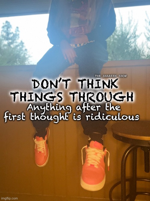 Awful lot of thoughts | Anything after the first thought is ridiculous; THE SHAREEN SHOW; DON’T THINK THINGS THROUGH | image tagged in awfullotofcoughsyrup,thoughts,mentalhealthmemes,thinking,awarenessquotes | made w/ Imgflip meme maker