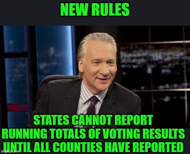 yep | NEW RULES; STATES CANNOT REPORT RUNNING TOTALS OF VOTING RESULTS UNTIL ALL COUNTIES HAVE REPORTED | image tagged in new rules | made w/ Imgflip meme maker