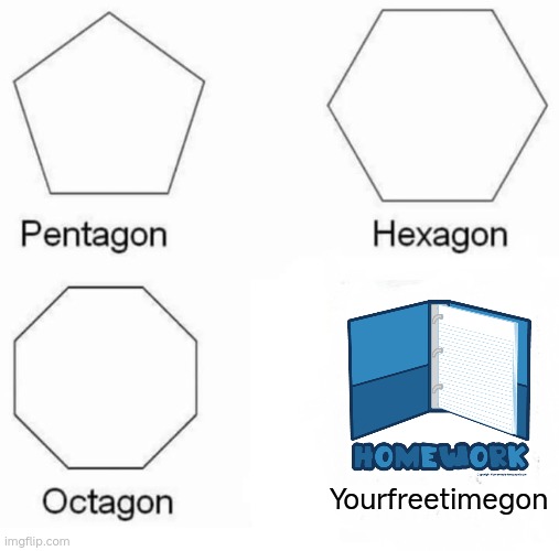 yourfreetimegon | Yourfreetimegon | image tagged in memes,pentagon hexagon octagon | made w/ Imgflip meme maker