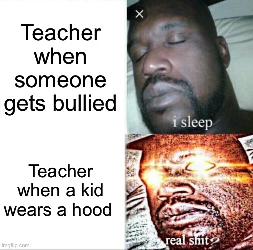 Sleeping Shaq | Teacher when someone gets bullied; Teacher when a kid wears a hood | image tagged in memes,sleeping shaq | made w/ Imgflip meme maker