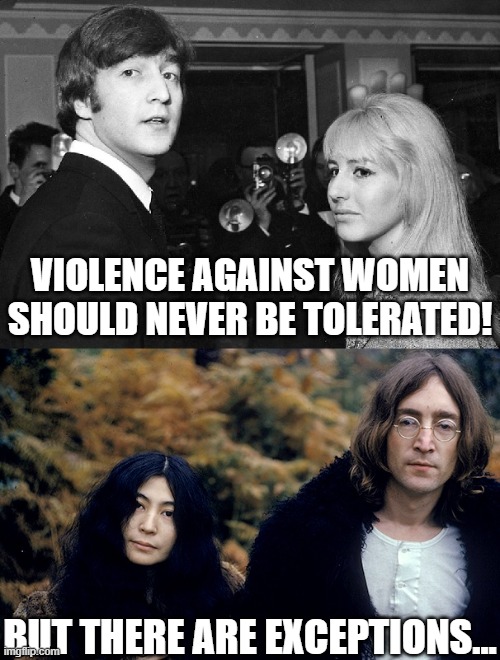 VIOLENCE AGAINST WOMEN SHOULD NEVER BE TOLERATED! BUT THERE ARE EXCEPTIONS... | image tagged in john lennon,yoko ono,cynthia lennon,beatles,violence,women | made w/ Imgflip meme maker