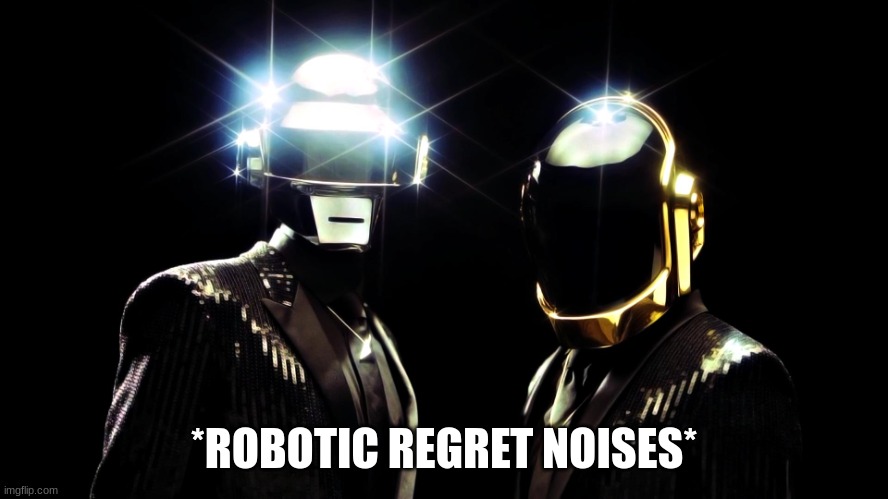 daft punk | *ROBOTIC REGRET NOISES* | image tagged in daft punk | made w/ Imgflip meme maker