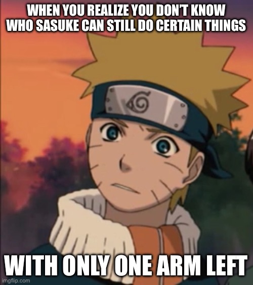Just, how…? | WHEN YOU REALIZE YOU DON’T KNOW WHO SASUKE CAN STILL DO CERTAIN THINGS; WITH ONLY ONE ARM LEFT | image tagged in confused naruto,that moment when you realize,memes,arms,naruto shippuden,naruto | made w/ Imgflip meme maker