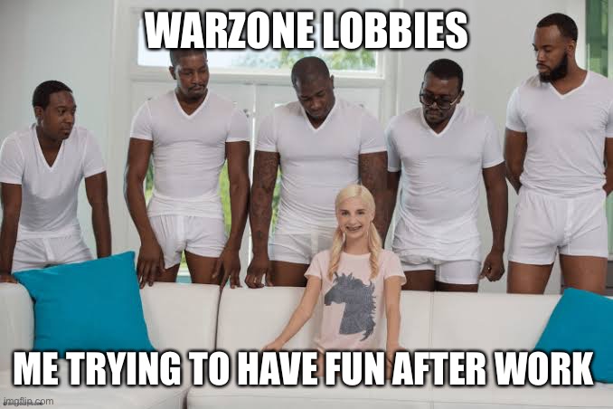 Warzone be gettin me | WARZONE LOBBIES; ME TRYING TO HAVE FUN AFTER WORK | image tagged in one girl five guys,gaming,call of duty | made w/ Imgflip meme maker