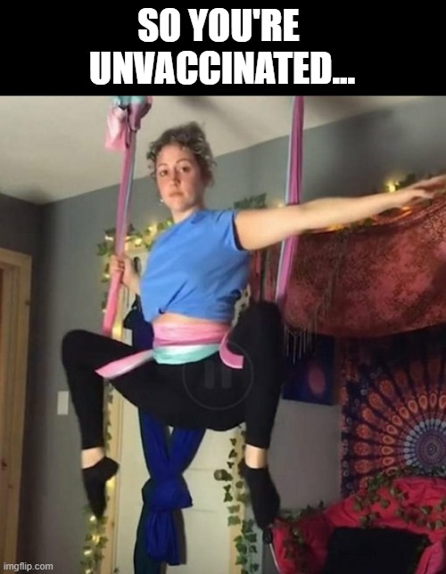 SO YOU'RE 
UNVACCINATED... | image tagged in aerial yoga,covid,unvaccinated | made w/ Imgflip meme maker