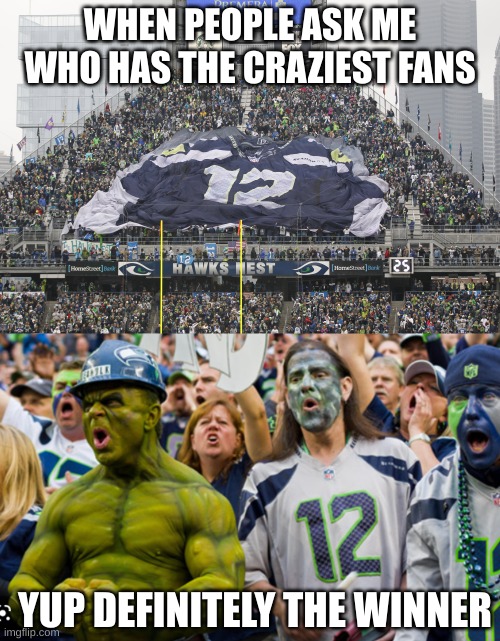  WHEN PEOPLE ASK ME WHO HAS THE CRAZIEST FANS; YUP DEFINITELY THE WINNER | image tagged in 12th man seattle seahawks | made w/ Imgflip meme maker