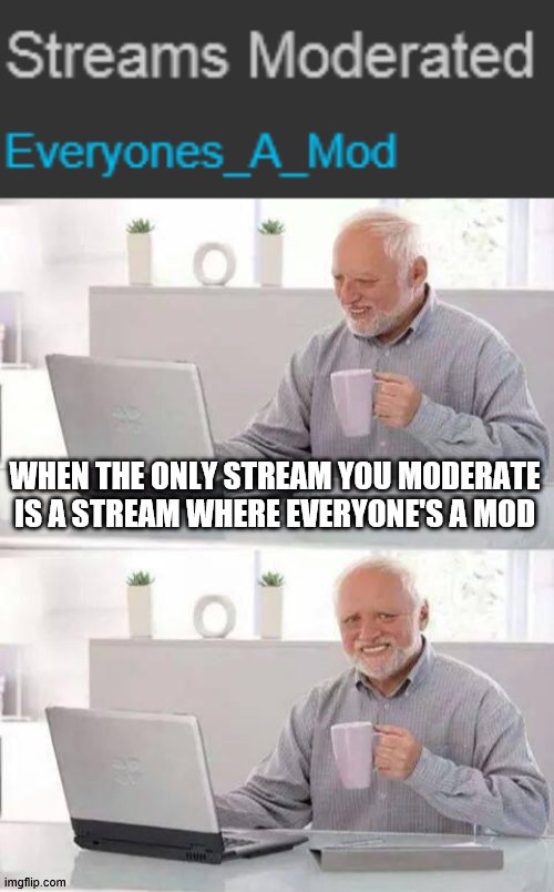 it's sad bro | WHEN THE ONLY STREAM YOU MODERATE IS A STREAM WHERE EVERYONE'S A MOD | image tagged in memes,hide the pain harold,stream,mod,moderators | made w/ Imgflip meme maker