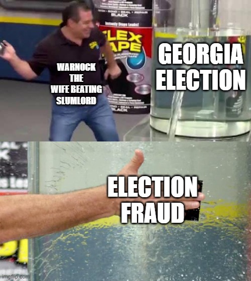 Flex Tape | GEORGIA ELECTION; WARNOCK THE WIFE BEATING SLUMLORD; ELECTION FRAUD | image tagged in flex tape | made w/ Imgflip meme maker