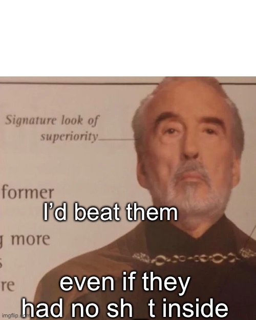 Signature Look of superiority | I’d beat them even if they had no sh_t inside | image tagged in signature look of superiority | made w/ Imgflip meme maker