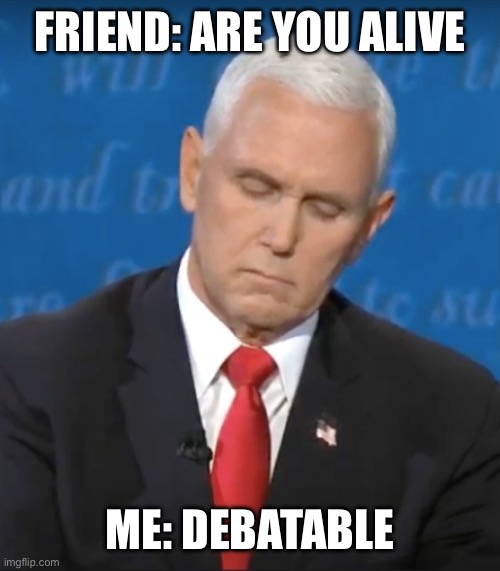 Pence Debate Fly | FRIEND: ARE YOU ALIVE; ME: DEBATABLE | image tagged in pence debate fly | made w/ Imgflip meme maker