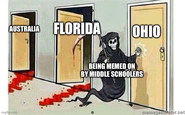 Grim Reaper Knocking Door | OHIO; FLORIDA; AUSTRALIA; BEING MEMED ON BY MIDDLE SCHOOLERS | image tagged in grim reaper knocking door | made w/ Imgflip meme maker