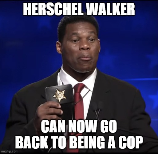 Herschel Walker Badge | HERSCHEL WALKER; CAN NOW GO BACK TO BEING A COP | image tagged in herschel walker badge | made w/ Imgflip meme maker