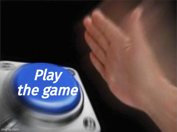 Blank Nut Button Meme | Play the game | image tagged in memes,blank nut button | made w/ Imgflip meme maker