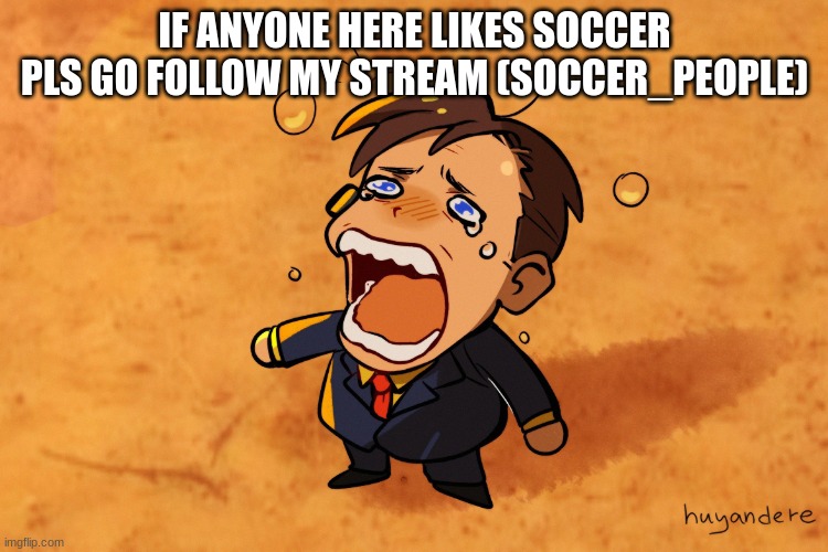 mb if im being annoying | IF ANYONE HERE LIKES SOCCER PLS GO FOLLOW MY STREAM (SOCCER_PEOPLE) | image tagged in saul crying | made w/ Imgflip meme maker