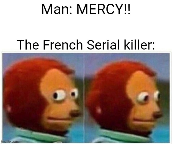 Monkey Puppet Meme | Man: MERCY!! The French Serial killer: | image tagged in memes,monkey puppet | made w/ Imgflip meme maker