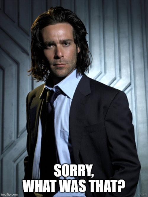 Baltar | SORRY, WHAT WAS THAT? | image tagged in baltar | made w/ Imgflip meme maker
