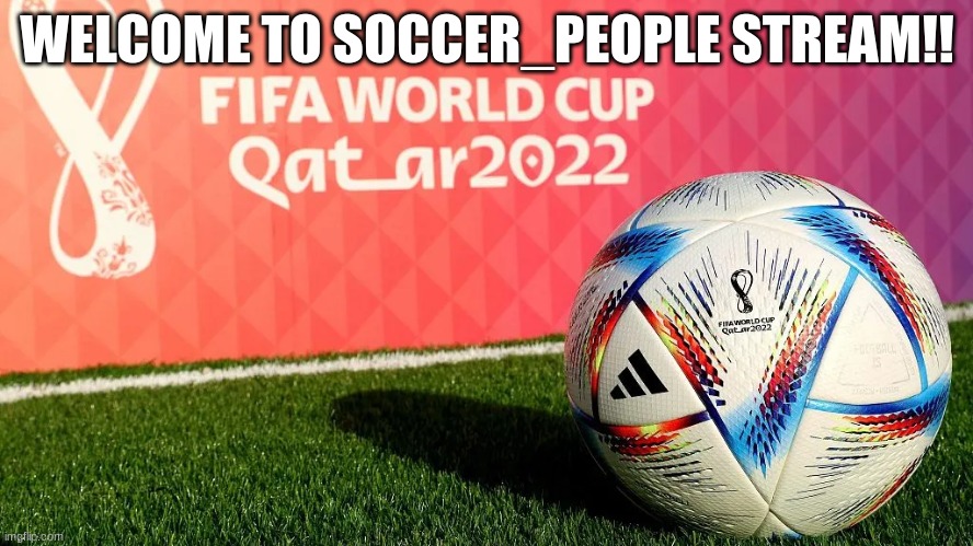 Welcome! | WELCOME TO SOCCER_PEOPLE STREAM!! | image tagged in qatar world cup | made w/ Imgflip meme maker