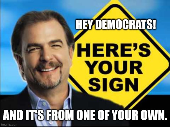 Here's Your Sign, with a sign | HEY DEMOCRATS! AND IT'S FROM ONE OF YOUR OWN. | image tagged in here's your sign with a sign | made w/ Imgflip meme maker