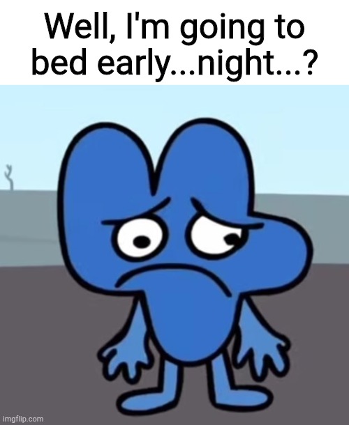 sad four bfb | Well, I'm going to bed early...night...? | image tagged in sad four bfb | made w/ Imgflip meme maker