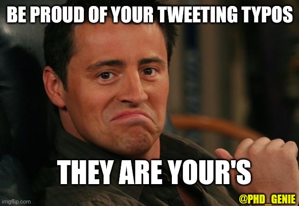 Tweeting typos | BE PROUD OF YOUR TWEETING TYPOS; THEY ARE YOUR'S; @PHD_GENIE | image tagged in proud joey | made w/ Imgflip meme maker