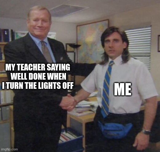 the office congratulations | MY TEACHER SAYING  WELL DONE WHEN I TURN THE LIGHTS OFF; ME | image tagged in the office congratulations | made w/ Imgflip meme maker