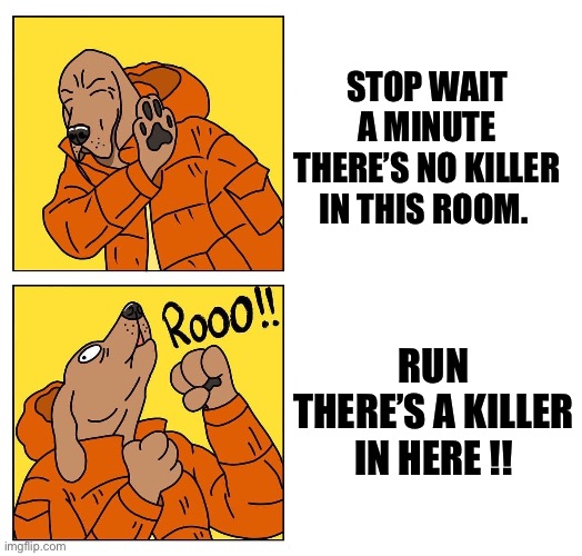 drake dog | STOP WAIT A MINUTE THERE’S NO KILLER IN THIS ROOM. RUN THERE’S A KILLER IN HERE !! | image tagged in drake dog,smell,smelly | made w/ Imgflip meme maker