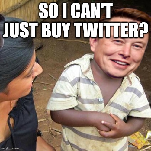 Money? | SO I CAN'T JUST BUY TWITTER? | image tagged in memes,third world skeptical kid,elon musk,twitter,funny memes,funny | made w/ Imgflip meme maker