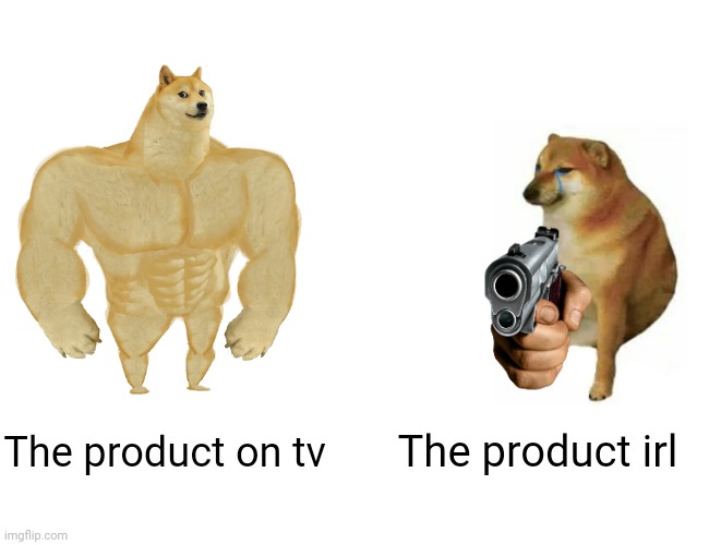 Irl | The product irl; The product on tv | image tagged in memes,buff doge vs cheems,funny | made w/ Imgflip meme maker