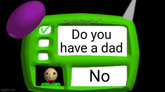 baldi calls you fatherles | Do you have a dad; No | image tagged in baldi can you think pad | made w/ Imgflip meme maker