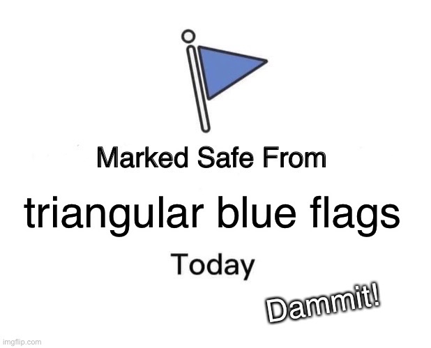 safe from flags |  triangular blue flags; Dammit! | image tagged in memes,marked safe from | made w/ Imgflip meme maker